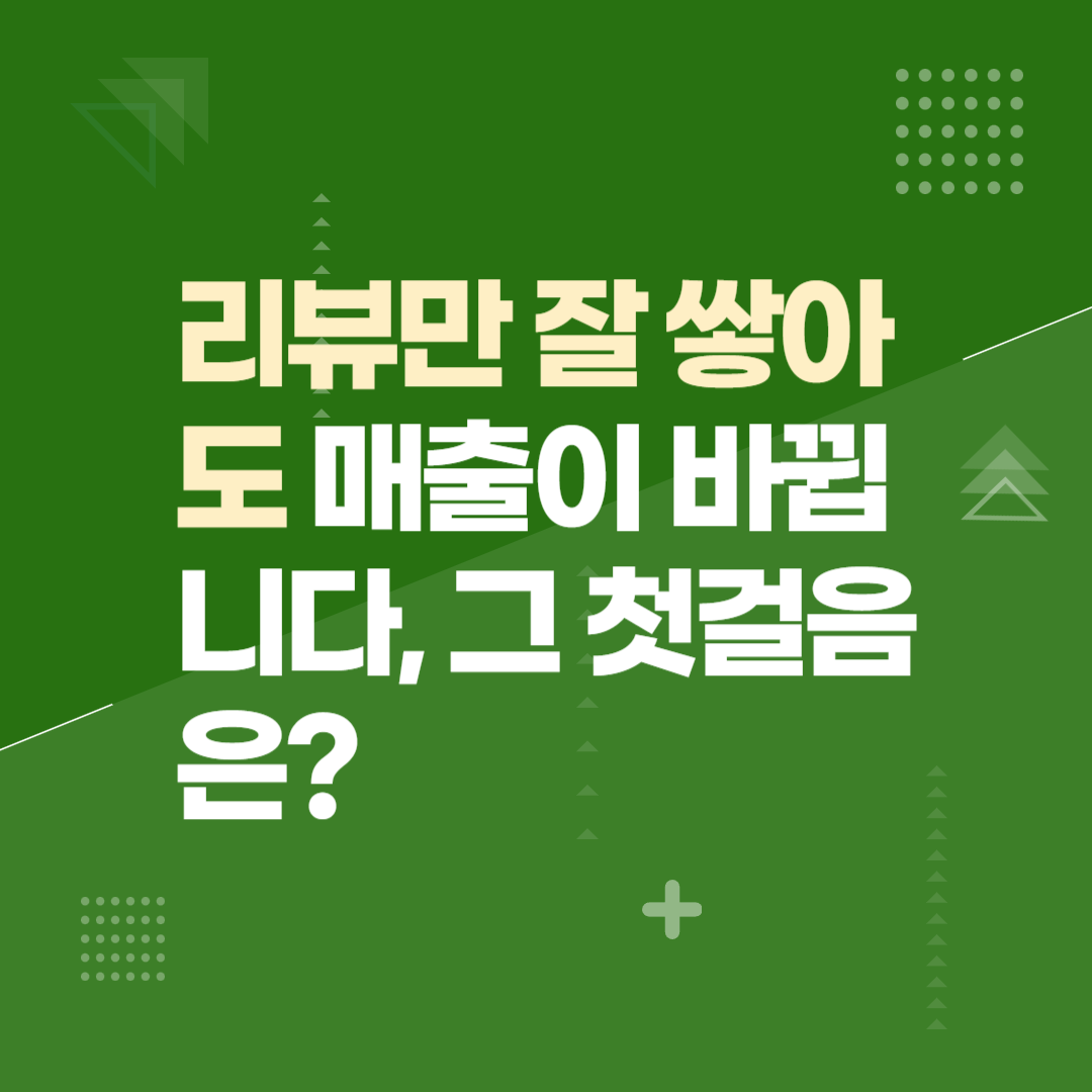 리뷰만 잘 쌓아도 매출이 바뀝니다, 그 첫걸음은?